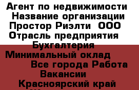 Агент по недвижимости › Название организации ­ Простор-Риэлти, ООО › Отрасль предприятия ­ Бухгалтерия › Минимальный оклад ­ 150 000 - Все города Работа » Вакансии   . Красноярский край,Железногорск г.